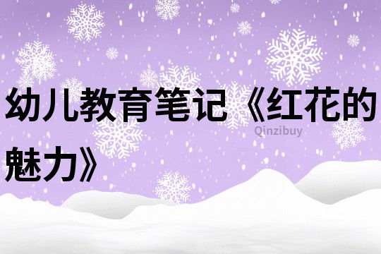 幼兒教育筆記《紅花的魅力》