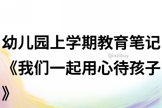 幼兒園上學期教育筆記《我們一起用心待孩子》