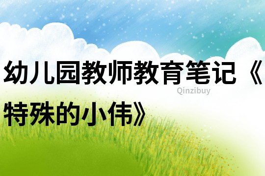 幼兒園教師教育筆記《特殊的小偉》