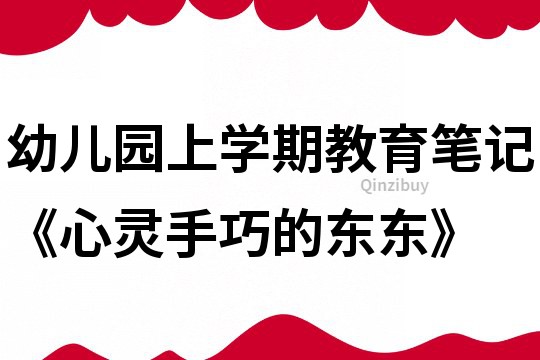幼兒園上學期教育筆記《心靈手巧的東東》