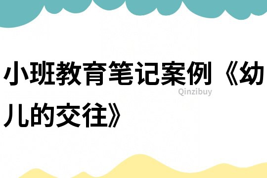 小班教育筆記案例《幼兒的交往》