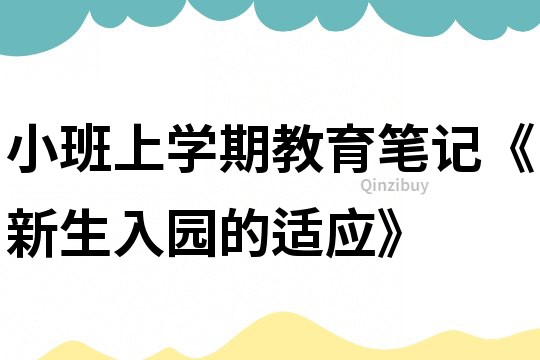小班上學(xué)期教育筆記《新生入園的適應(yīng)》