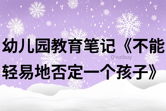 幼兒園教育筆記《不能輕易地否定一個孩子》