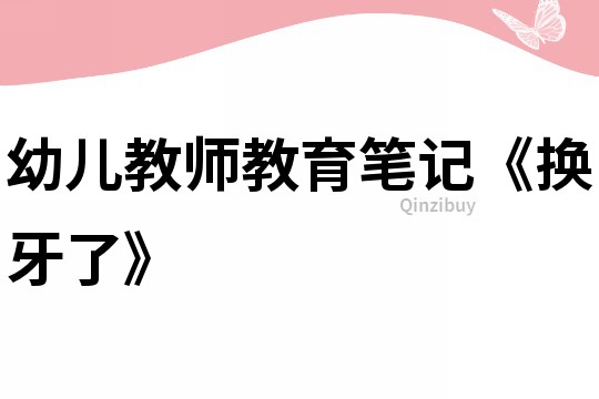 幼兒教師教育筆記《換牙了》
