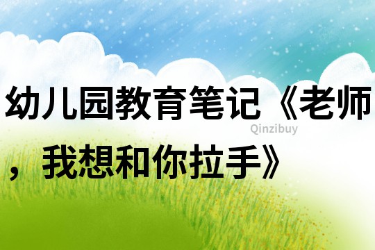 幼兒園教育筆記《老師，我想和你拉手》