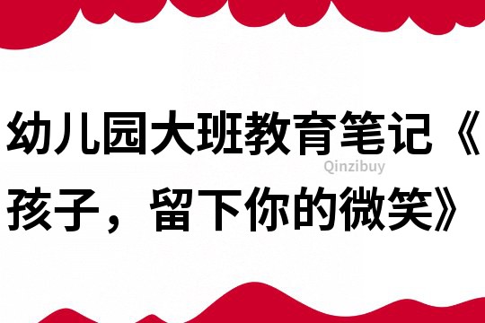 幼兒園大班教育筆記《孩子，留下你的微笑》