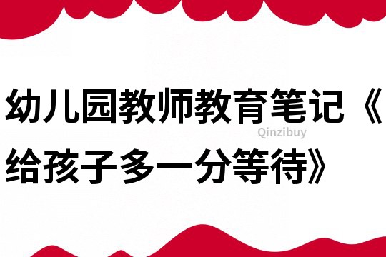 幼兒園教師教育筆記《給孩子多一分等待》