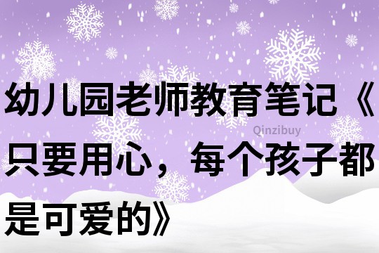 幼兒園老師教育筆記《只要用心，每個孩子都是可愛的》
