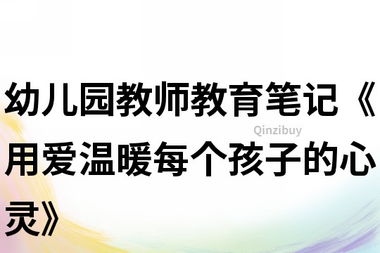 幼兒園教師教育筆記《用愛溫暖每個孩子的心靈》
