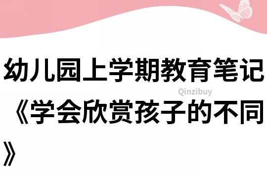 幼兒園上學期教育筆記《學會欣賞孩子的不同》