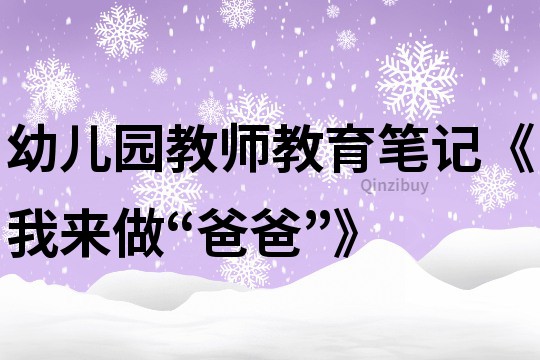 幼兒園教師教育筆記《我來做“爸爸”》