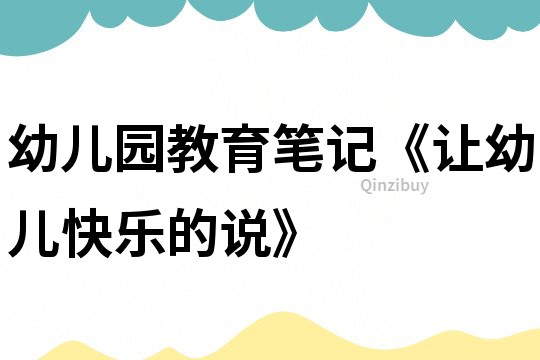 幼兒園教育筆記《讓幼兒快樂的說》