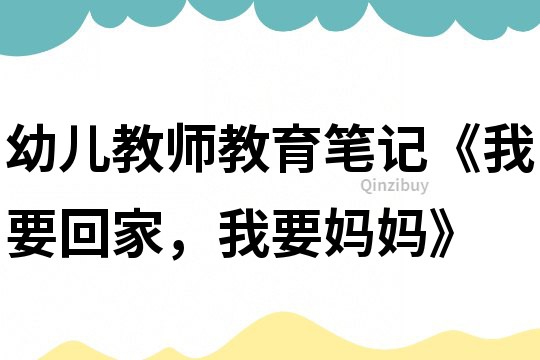 幼兒教師教育筆記《我要回家，我要媽媽》
