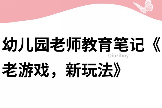幼兒園老師教育筆記《老游戲，新玩法》