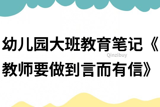 幼兒園大班教育筆記《教師要做到言而有信》