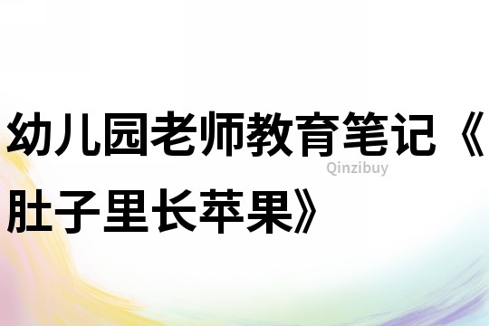 幼兒園老師教育筆記《肚子里長蘋果》