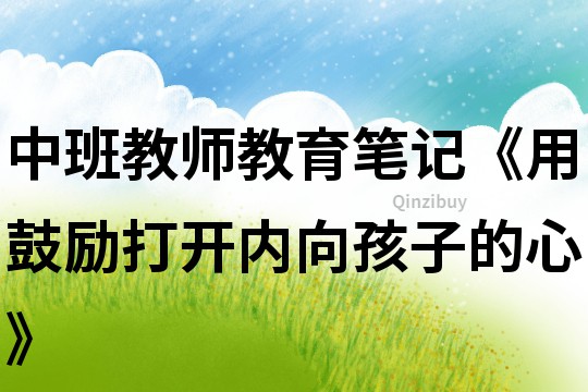 中班教師教育筆記《用鼓勵打開內(nèi)向孩子的心》