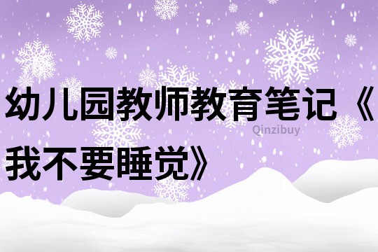 幼兒園教師教育筆記《我不要睡覺》