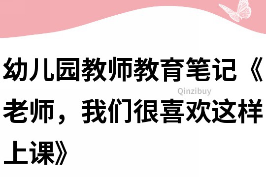 幼兒園教師教育筆記《老師，我們很喜歡這樣上課》