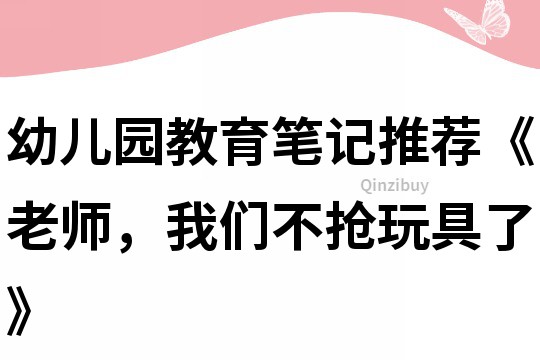 幼兒園教育筆記推薦《老師，我們不搶玩具了》