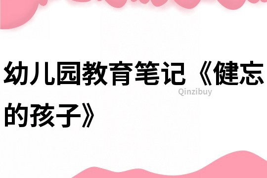 幼兒園教育筆記《健忘的孩子》