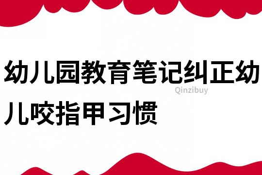 幼兒園教育筆記：糾正幼兒咬指甲習慣