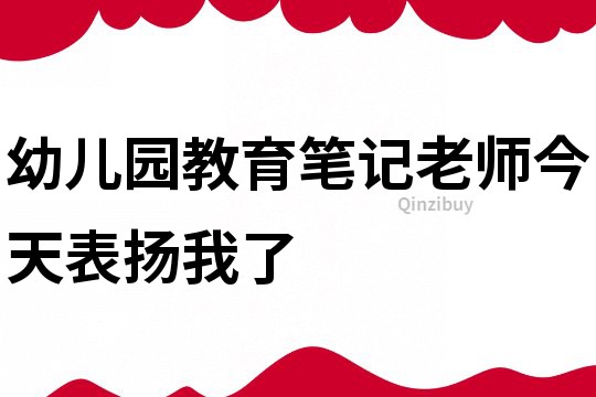 幼兒園教育筆記：老師今天表揚(yáng)我了