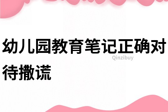 幼兒園教育筆記：正確對(duì)待撒謊
