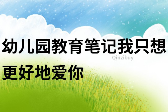 幼兒園教育筆記：我只想更好地愛你