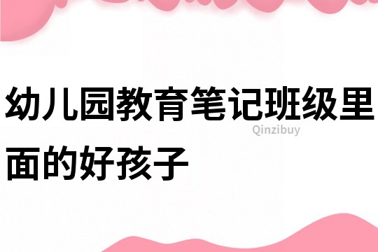 幼兒園教育筆記：班級里面的好孩子