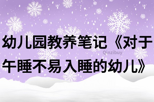 幼兒園教養(yǎng)筆記《對(duì)于午睡不易入睡的幼兒》