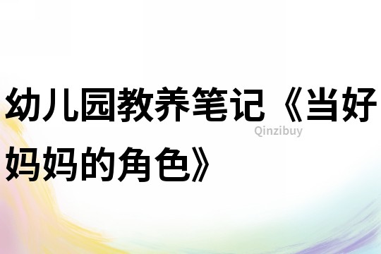 幼兒園教養筆記《當好媽媽的角色》