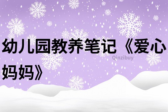 幼兒園教養(yǎng)筆記《愛心媽媽》
