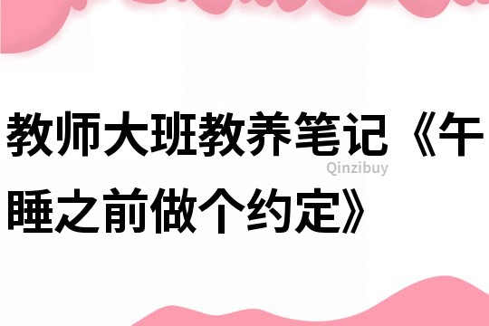 教師大班教養筆記《午睡之前做個約定》