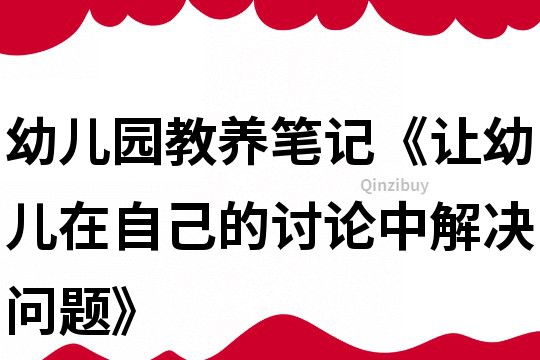 幼兒園教養筆記《讓幼兒在自己的討論中解決問題》