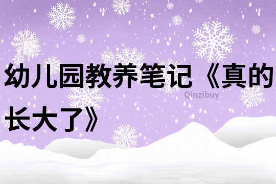 幼兒園教養筆記《真的長大了》