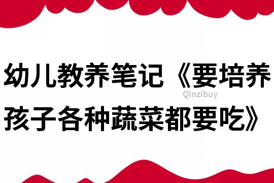 幼兒教養筆記《要培養孩子各種蔬菜都要吃》