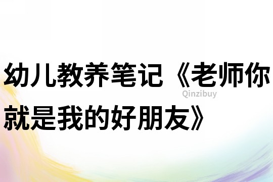 幼兒教養筆記《老師你就是我的好朋友》