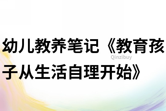幼兒教養(yǎng)筆記《教育孩子從生活自理開(kāi)始》