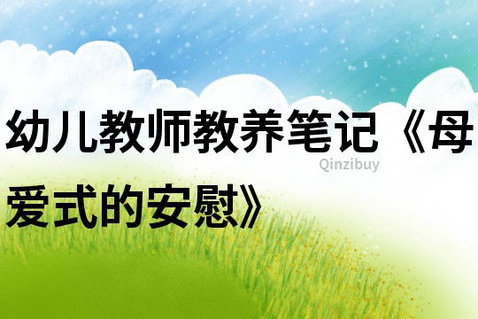 幼兒教師教養(yǎng)筆記《母愛式的安慰》