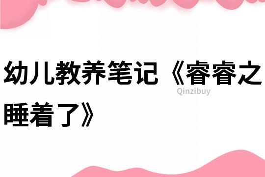 幼兒教養筆記《睿睿之睡著了》