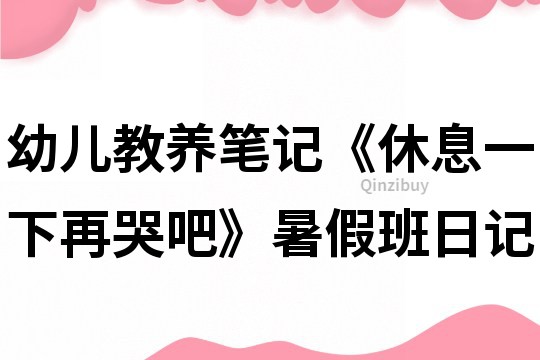 幼兒教養(yǎng)筆記《休息一下再哭吧》暑假班日記