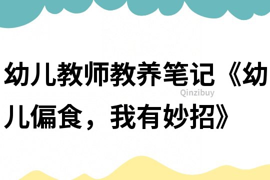 幼兒教師教養筆記《幼兒偏食，我有妙招》