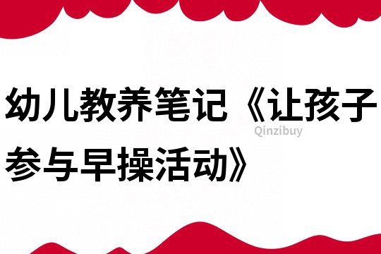 幼兒教養(yǎng)筆記《讓孩子參與早操活動》