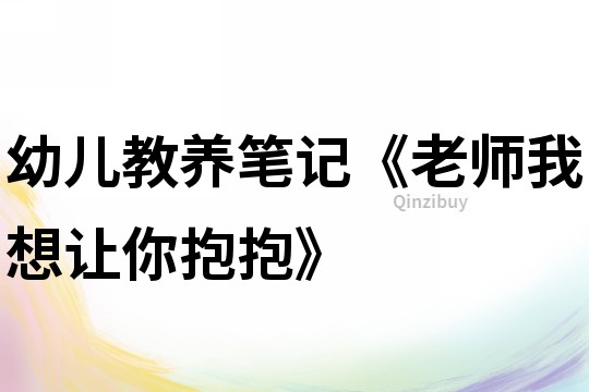 幼兒教養筆記《老師我想讓你抱抱》