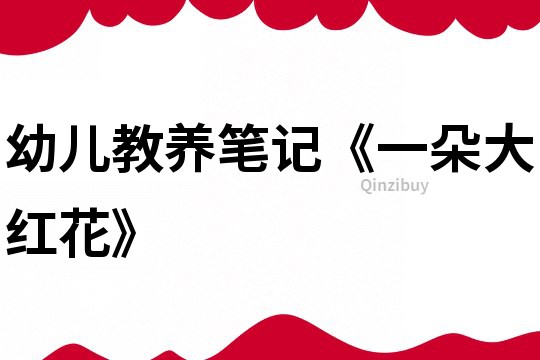 幼兒教養(yǎng)筆記《一朵大紅花》