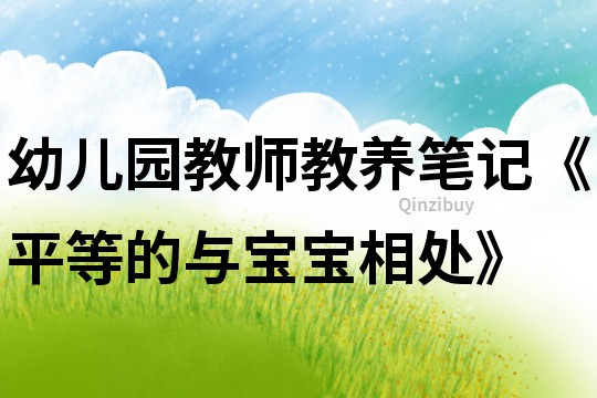 幼兒園教師教養筆記《平等的與寶寶相處》