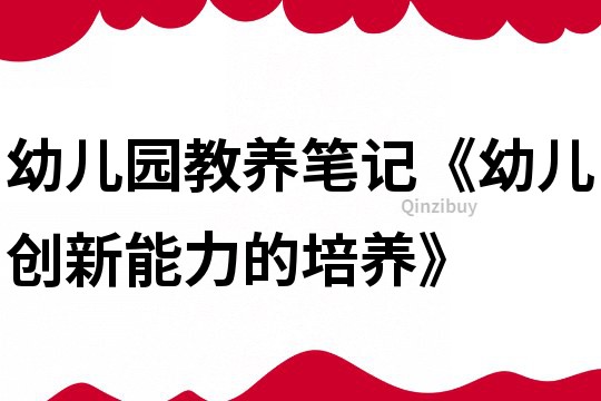 幼兒園教養筆記《幼兒創新能力的培養》