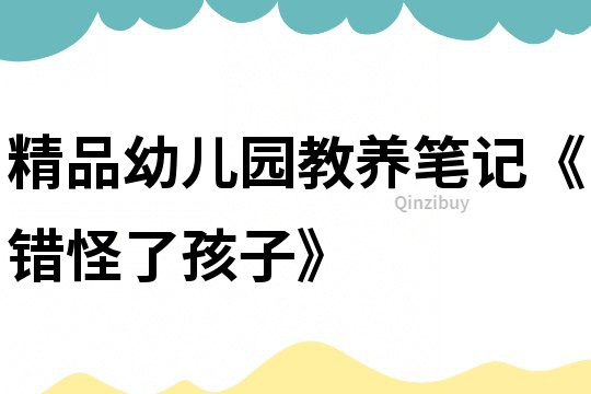 精品幼兒園教養(yǎng)筆記《錯怪了孩子》