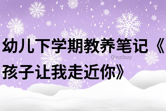 幼兒下學期教養筆記《孩子讓我走近你》